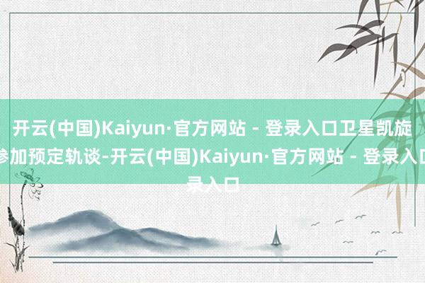 开云(中国)Kaiyun·官方网站 - 登录入口卫星凯旋参加预定轨谈-开云(中国)Kaiyun·官方网站 - 登录入口