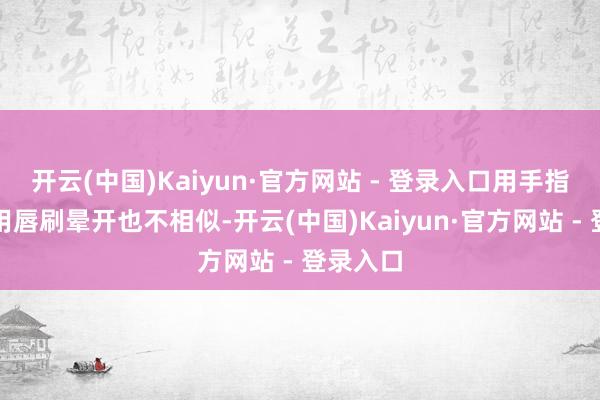 开云(中国)Kaiyun·官方网站 - 登录入口用手指晕开和用唇刷晕开也不相似-开云(中国)Kaiyun·官方网站 - 登录入口