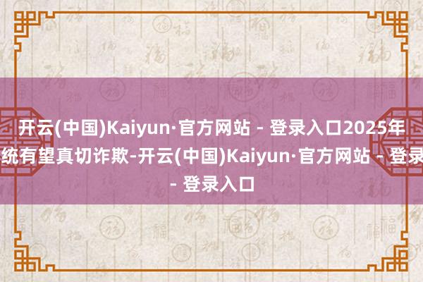 开云(中国)Kaiyun·官方网站 - 登录入口2025年AI系统有望真切诈欺-开云(中国)Kaiyun·官方网站 - 登录入口