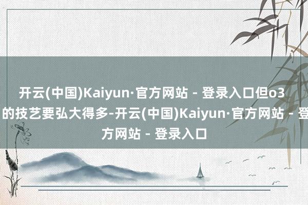 开云(中国)Kaiyun·官方网站 - 登录入口 但o3 - mini 的技艺要弘大得多-开云(中国)Kaiyun·官方网站 - 登录入口