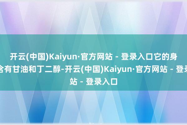 开云(中国)Kaiyun·官方网站 - 登录入口它的身分中含有甘油和丁二醇-开云(中国)Kaiyun·官方网站 - 登录入口