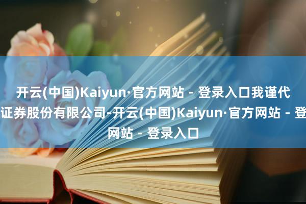 开云(中国)Kaiyun·官方网站 - 登录入口我谨代表东兴证券股份有限公司-开云(中国)Kaiyun·官方网站 - 登录入口