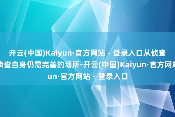 开云(中国)Kaiyun·官方网站 - 登录入口从侦查责任中看到侦查自身仍需完善的场所-开云(中国)Kaiyun·官方网站 - 登录入口