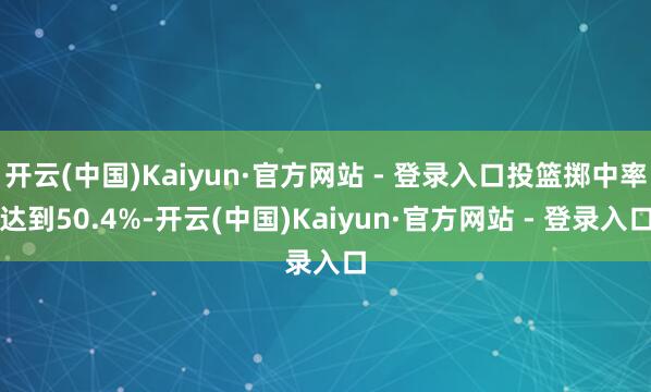 开云(中国)Kaiyun·官方网站 - 登录入口投篮掷中率达到50.4%-开云(中国)Kaiyun·官方网站 - 登录入口
