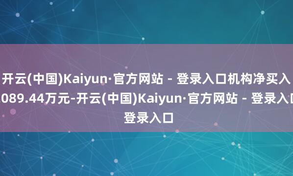 开云(中国)Kaiyun·官方网站 - 登录入口机构净买入2089.44万元-开云(中国)Kaiyun·官方网站 - 登录入口