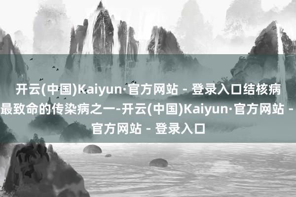 开云(中国)Kaiyun·官方网站 - 登录入口结核病是天下上最致命的传染病之一-开云(中国)Kaiyun·官方网站 - 登录入口