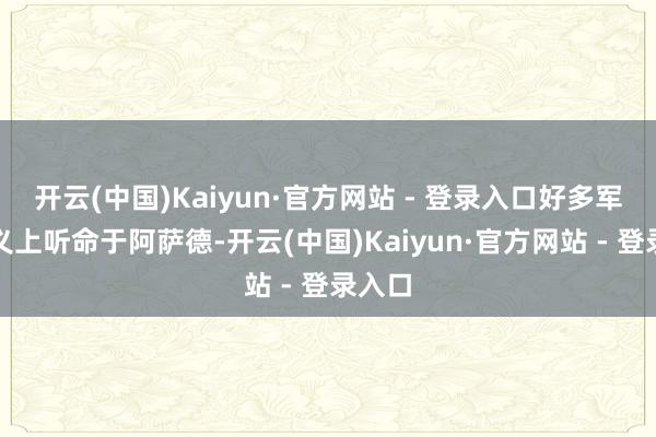 开云(中国)Kaiyun·官方网站 - 登录入口好多军官名义上听命于阿萨德-开云(中国)Kaiyun·官方网站 - 登录入口