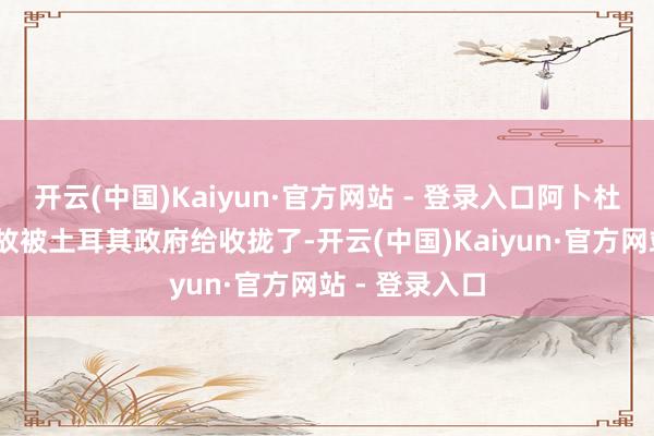 开云(中国)Kaiyun·官方网站 - 登录入口阿卜杜拉·奥贾兰如故被土耳其政府给收拢了-开云(中国)Kaiyun·官方网站 - 登录入口