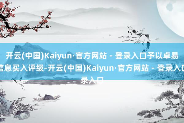 开云(中国)Kaiyun·官方网站 - 登录入口予以卓易信息买入评级-开云(中国)Kaiyun·官方网站 - 登录入口