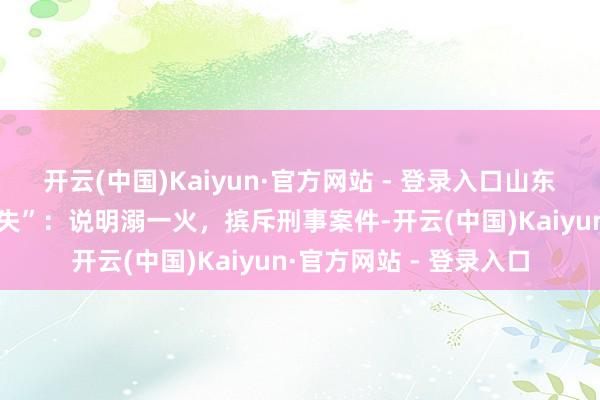 开云(中国)Kaiyun·官方网站 - 登录入口山东警方通报“4岁男童走失”：说明溺一火，摈斥刑事案件-开云(中国)Kaiyun·官方网站 - 登录入口