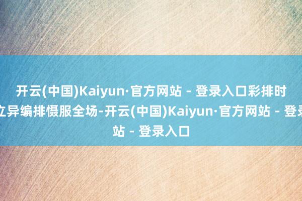 开云(中国)Kaiyun·官方网站 - 登录入口彩排时曾以立异编排慑服全场-开云(中国)Kaiyun·官方网站 - 登录入口