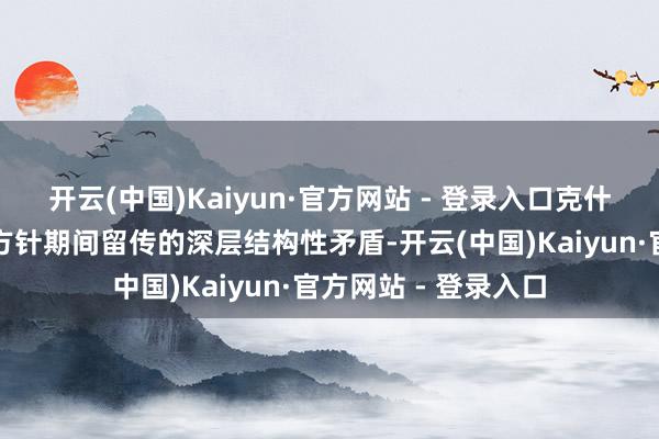 开云(中国)Kaiyun·官方网站 - 登录入口克什米尔问题实为殖民方针期间留传的深层结构性矛盾-开云(中国)Kaiyun·官方网站 - 登录入口