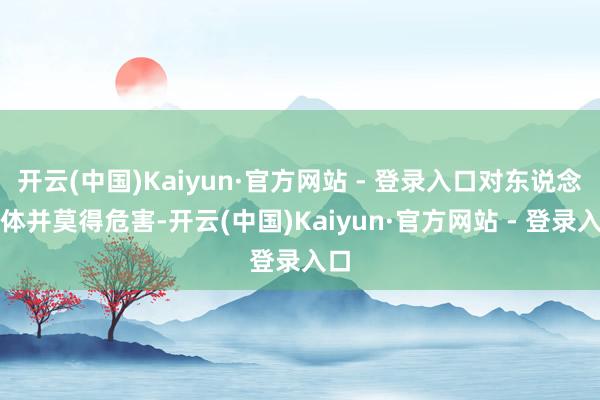 开云(中国)Kaiyun·官方网站 - 登录入口对东说念主体并莫得危害-开云(中国)Kaiyun·官方网站 - 登录入口