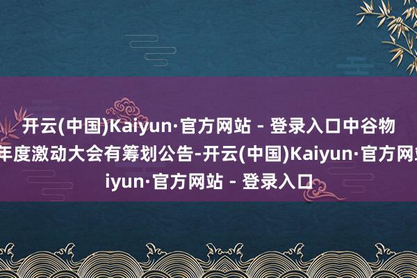 开云(中国)Kaiyun·官方网站 - 登录入口中谷物流：2024年年度激动大会有筹划公告-开云(中国)Kaiyun·官方网站 - 登录入口