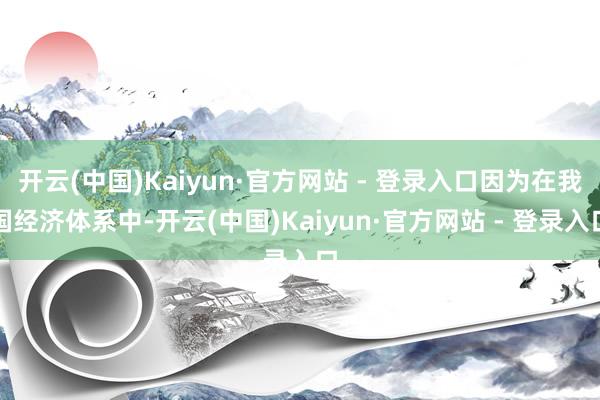 开云(中国)Kaiyun·官方网站 - 登录入口因为在我国经济体系中-开云(中国)Kaiyun·官方网站 - 登录入口