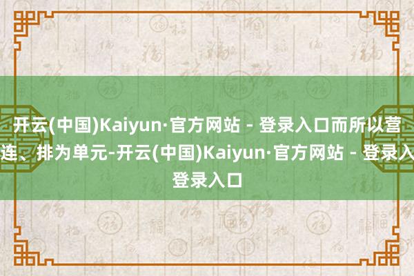 开云(中国)Kaiyun·官方网站 - 登录入口而所以营、连、排为单元-开云(中国)Kaiyun·官方网站 - 登录入口