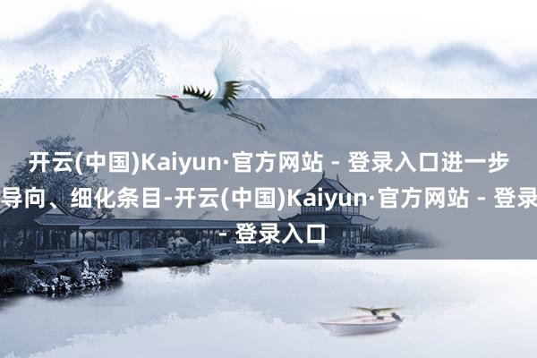 开云(中国)Kaiyun·官方网站 - 登录入口进一步明确导向、细化条目-开云(中国)Kaiyun·官方网站 - 登录入口
