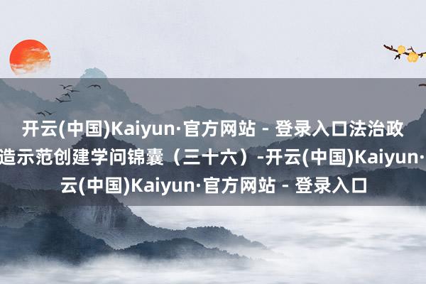 开云(中国)Kaiyun·官方网站 - 登录入口法治政府建造 | 法治政府建造示范创建学问锦囊（三十六）-开云(中国)Kaiyun·官方网站 - 登录入口