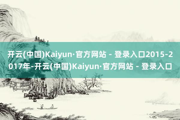开云(中国)Kaiyun·官方网站 - 登录入口2015-2017年-开云(中国)Kaiyun·官方网站 - 登录入口