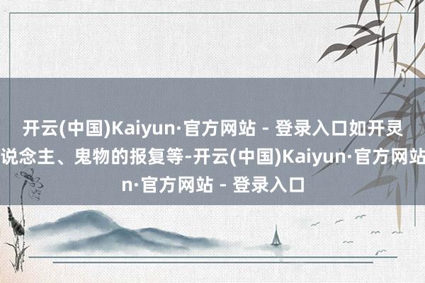 开云(中国)Kaiyun·官方网站 - 登录入口如开灵车的深重东说念主、鬼物的报复等-开云(中国)Kaiyun·官方网站 - 登录入口