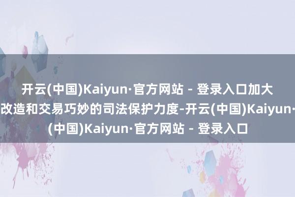 开云(中国)Kaiyun·官方网站 - 登录入口加大对要道前沿领域科技改造和交易巧妙的司法保护力度-开云(中国)Kaiyun·官方网站 - 登录入口