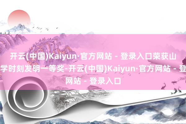 开云(中国)Kaiyun·官方网站 - 登录入口荣获山东省科学时刻发明一等奖-开云(中国)Kaiyun·官方网站 - 登录入口