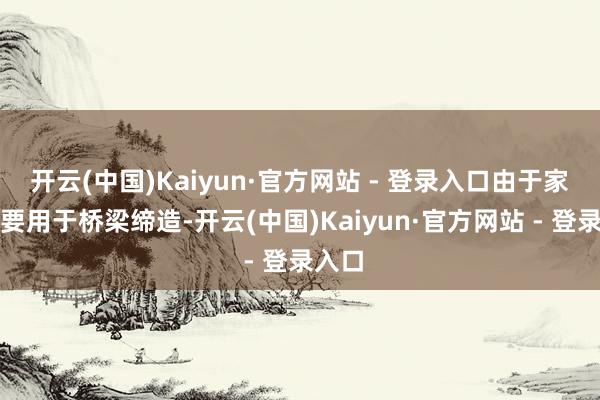 开云(中国)Kaiyun·官方网站 - 登录入口由于家具主要用于桥梁缔造-开云(中国)Kaiyun·官方网站 - 登录入口