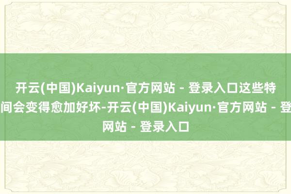 开云(中国)Kaiyun·官方网站 - 登录入口这些特色在夜间会变得愈加好坏-开云(中国)Kaiyun·官方网站 - 登录入口