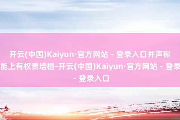 开云(中国)Kaiyun·官方网站 - 登录入口并声称在性能上有权贵培植-开云(中国)Kaiyun·官方网站 - 登录入口